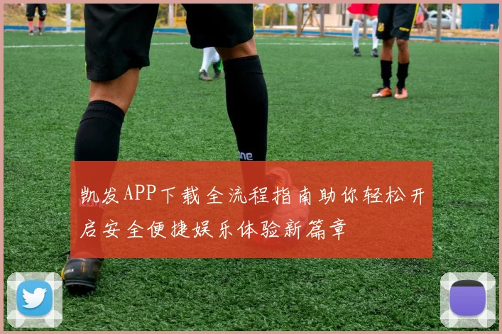 凯发APP下载全流程指南助你轻松开启安全便捷娱乐体验新篇章