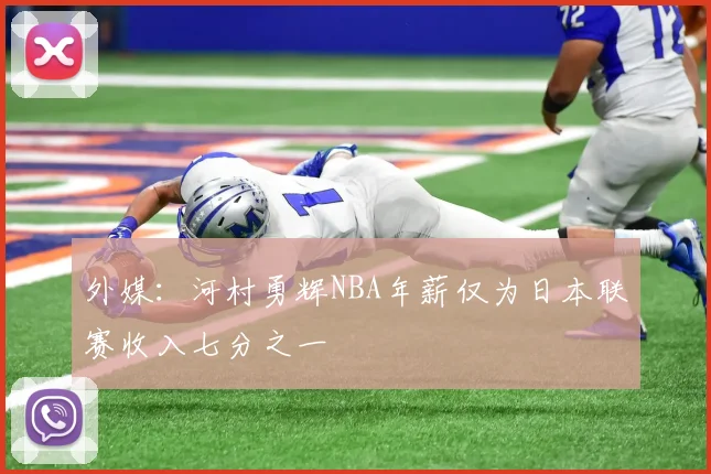 外媒：河村勇辉NBA年薪仅为日本联赛收入七分之一