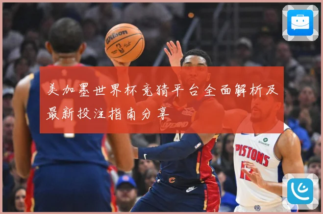 美加墨世界杯竞猜平台全面解析及最新投注指南分享