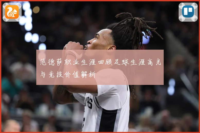 范德萨职业生涯回顾足球生涯高光与竞技价值解析