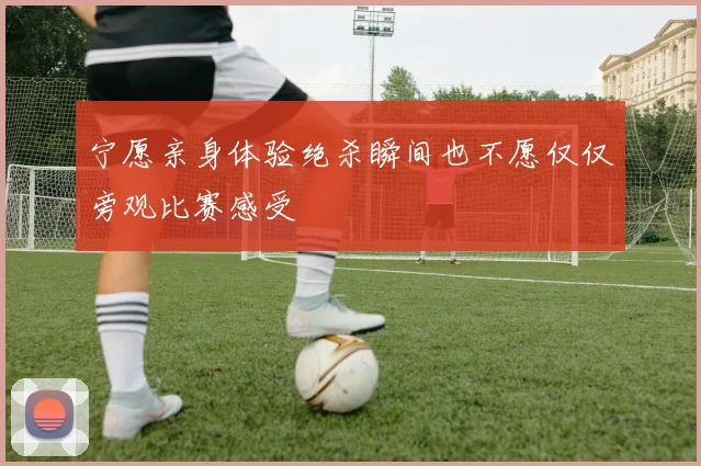 宁愿亲身体验绝杀瞬间也不愿仅仅旁观比赛感受