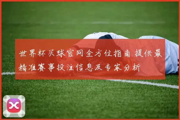 世界杯买球官网全方位指南 提供最精准赛事投注信息及专家分析