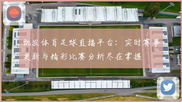 凯发体育足球直播平台：实时赛事更新与精彩比赛分析尽在掌握