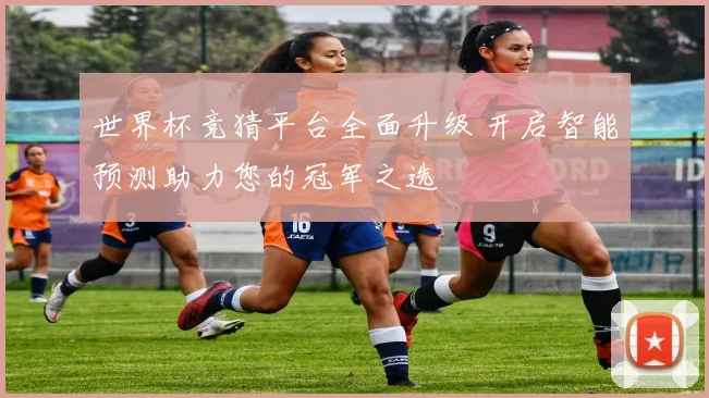 世界杯竞猜平台全面升级 开启智能预测助力您的冠军之选