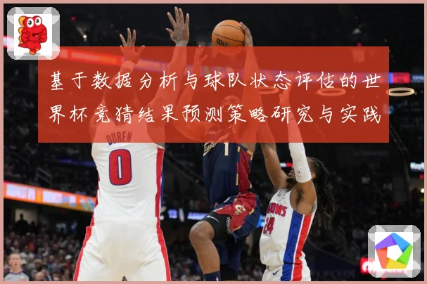 基于数据分析与球队状态评估的世界杯竞猜结果预测策略研究与实践