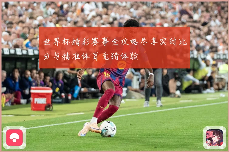 世界杯精彩赛事全攻略尽享实时比分与精准体育竞猜体验