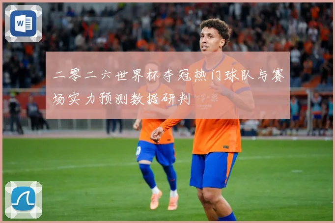 二零二六世界杯夺冠热门球队与赛场实力预测数据研判