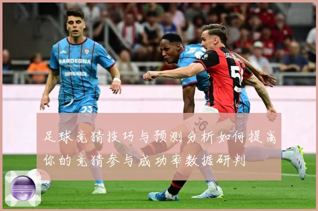 足球竞猜技巧与预测分析如何提高你的竞猜参与成功率数据研判