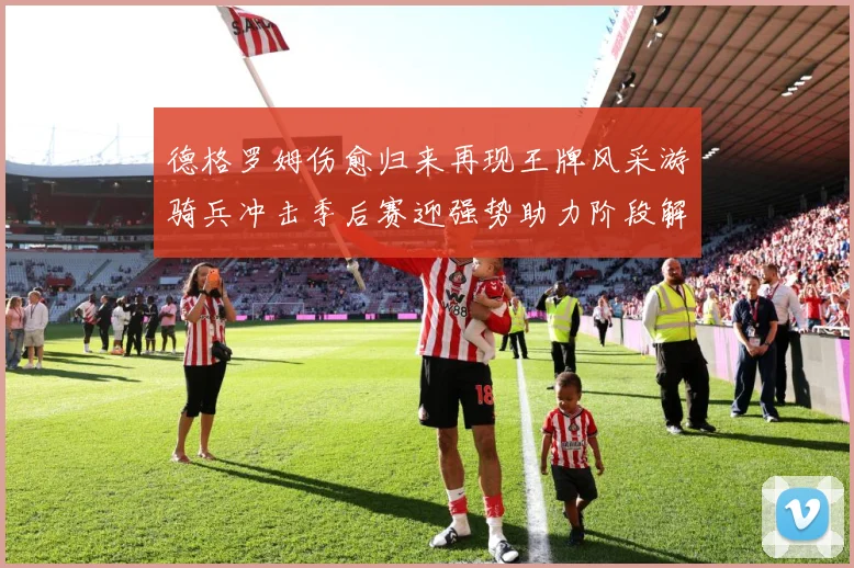 德格罗姆伤愈归来再现王牌风采游骑兵冲击季后赛迎强势助力阶段解析