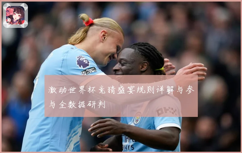 激动世界杯竞猜盛宴规则详解与参与全数据研判
