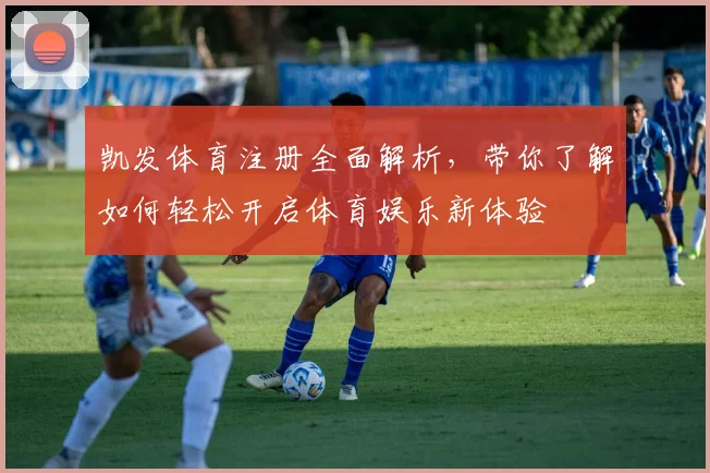 凯发体育注册全面解析，带你了解如何轻松开启体育娱乐新体验