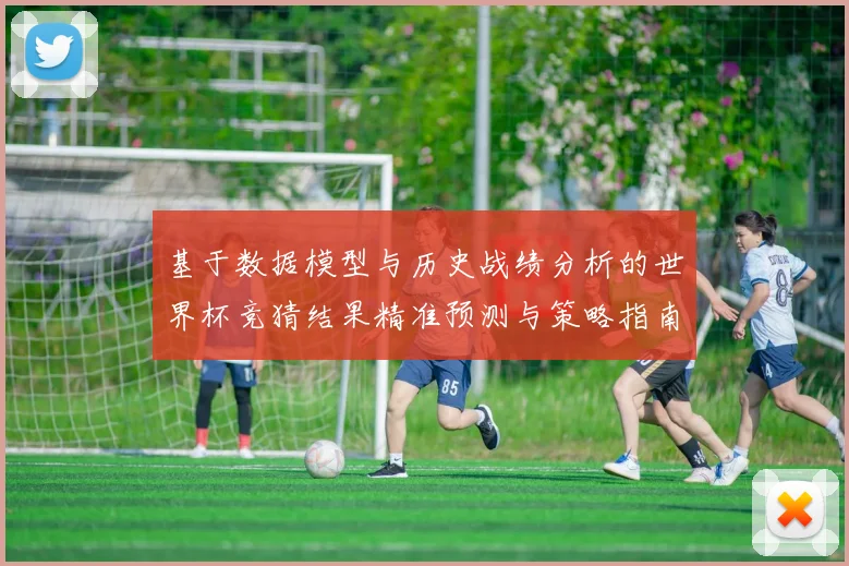 基于数据模型与历史战绩分析的世界杯竞猜结果精准预测与策略指南