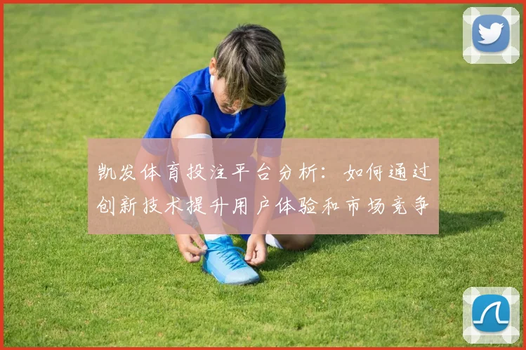 凯发体育投注平台分析：如何通过创新技术提升用户体验和市场竞争力