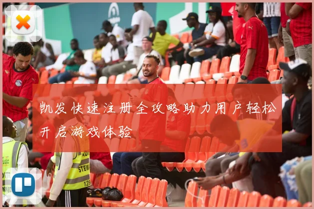 凯发快速注册全攻略助力用户轻松开启游戏体验