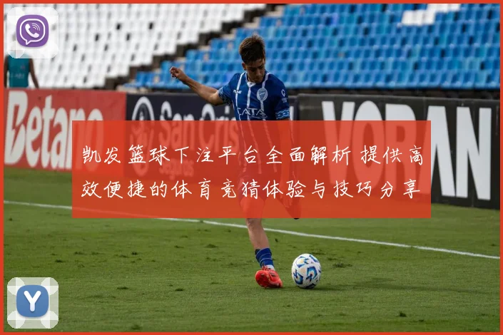 凯发篮球下注平台全面解析 提供高效便捷的体育竞猜体验与技巧分享