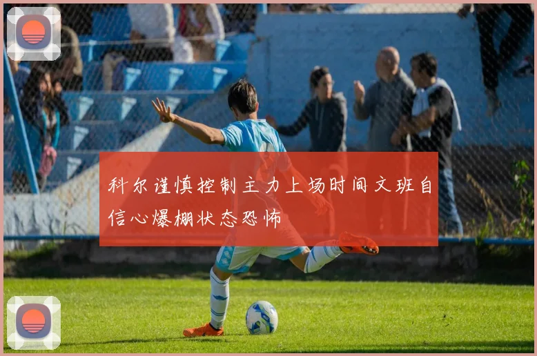 科尔谨慎控制主力上场时间文班自信心爆棚状态恐怖