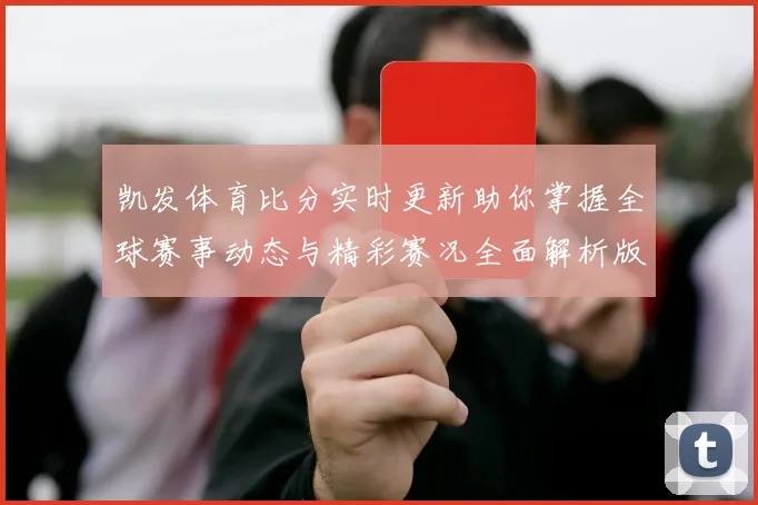 凯发体育比分实时更新助你掌握全球赛事动态与精彩赛况全面解析版