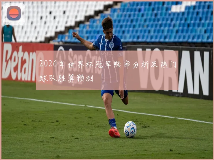 2026年世界杯冠军赔率分析及热门球队胜算预测