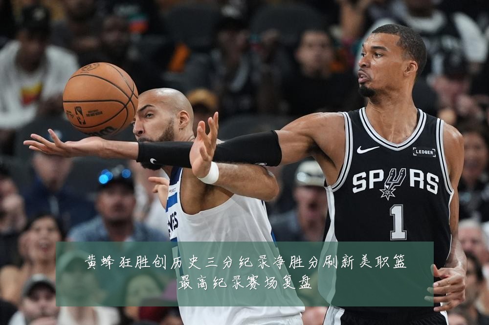 黄蜂狂胜创历史三分纪录净胜分刷新美职篮最高纪录赛场复盘