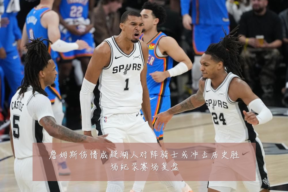 詹姆斯伤情成疑湖人对阵骑士或冲击历史胜场纪录赛场复盘