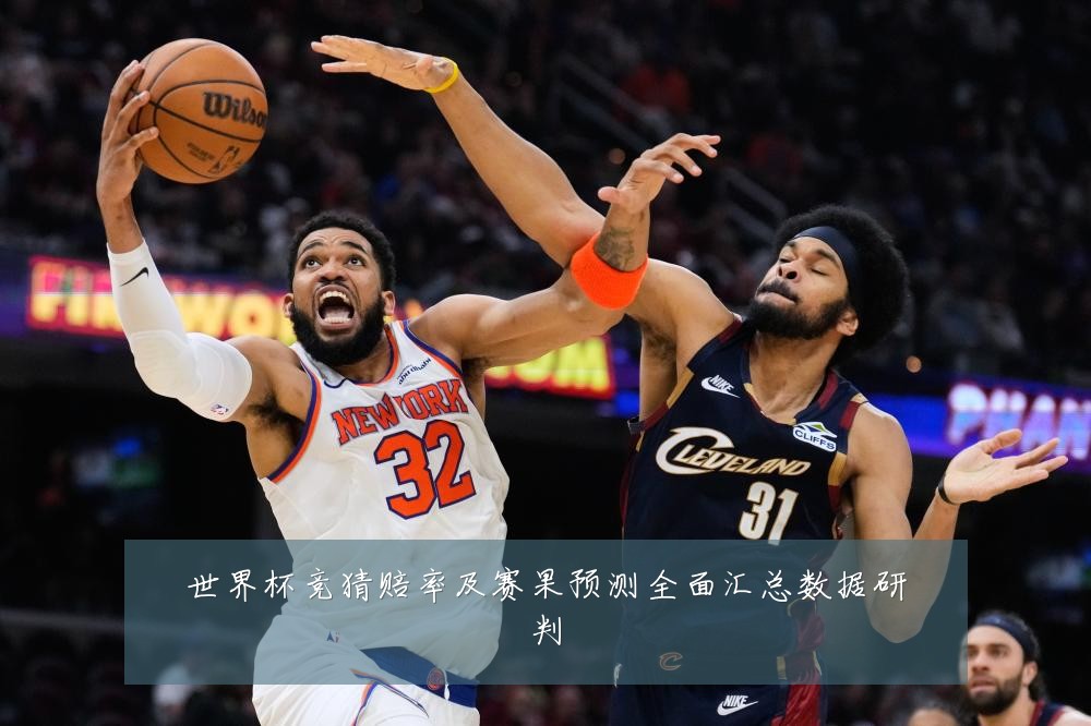 世界杯竞猜赔率及赛果预测全面汇总数据研判