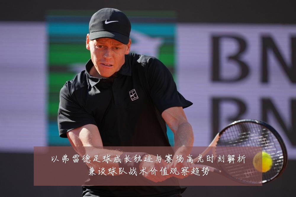 以弗雷德足球成长轨迹与赛场高光时刻解析兼谈球队战术价值观察趋势