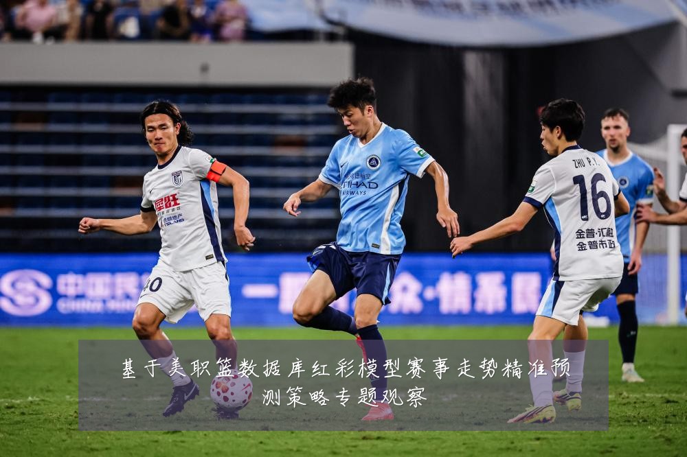 基于美职篮数据库红彩模型赛事走势精准预测策略专题观察