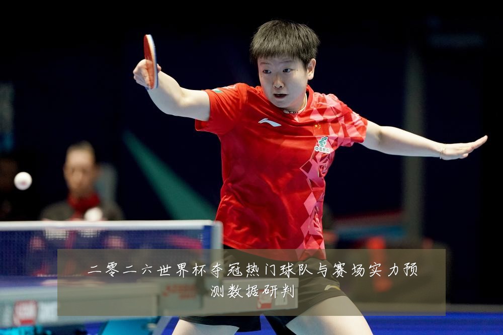 二零二六世界杯夺冠热门球队与赛场实力预测数据研判